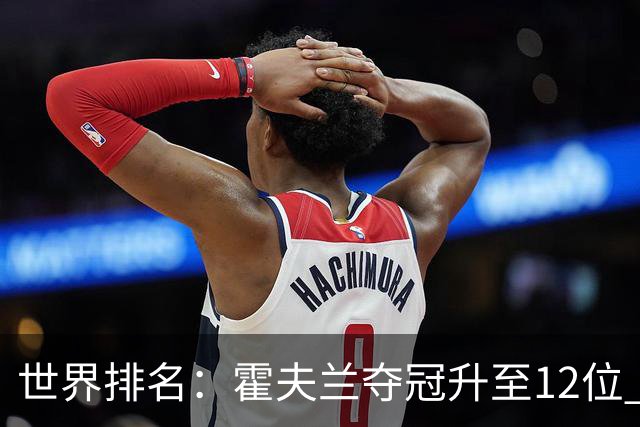 世界排名：霍夫兰夺冠升至12位 恰卡拉冲入前60位