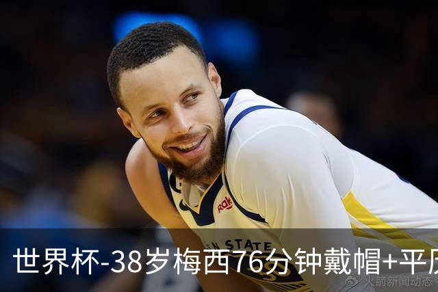 世界杯-38岁梅西76分钟戴帽+平历史纪录 阿根廷3-0阿尔及利亚