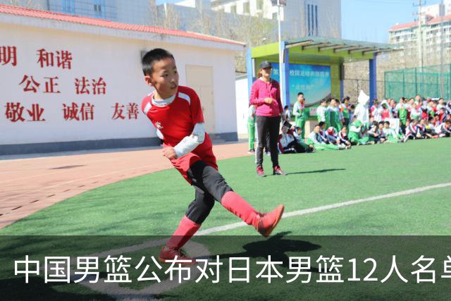 中国男篮公布对日本男篮12人名单，杨瀚森、徐昕等在列