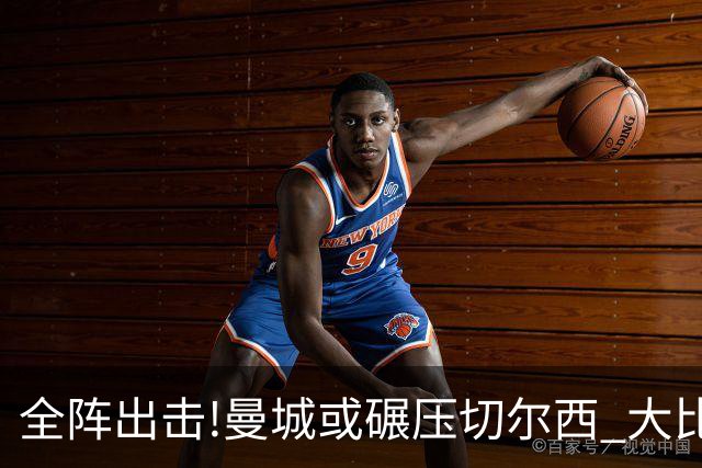 全阵出击!曼城或碾压切尔西 大比分赢球晋级