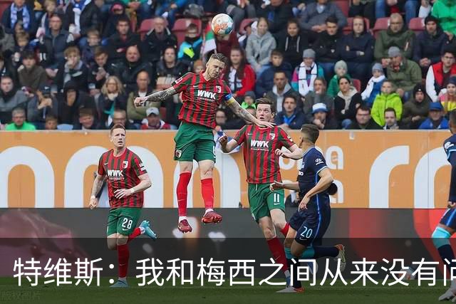 特维斯：我和梅西之间从来没有问题，他似乎总有写不完的新篇章
