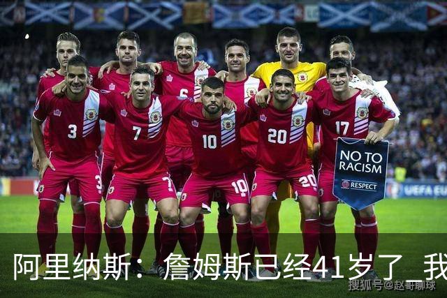 阿里纳斯：詹姆斯已经41岁了 我们应该感谢他为NBA所做的一切